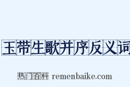 玉带生歌并序反义词是什么意思的图片